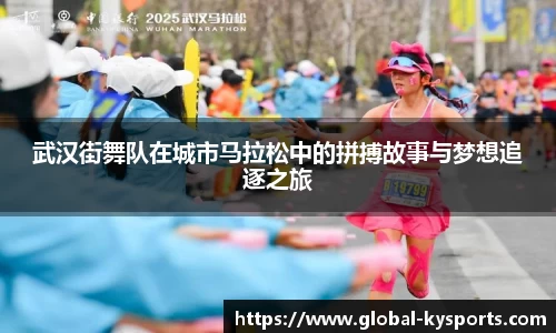 武汉街舞队在城市马拉松中的拼搏故事与梦想追逐之旅