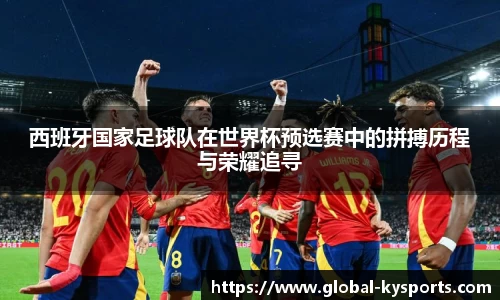 西班牙国家足球队在世界杯预选赛中的拼搏历程与荣耀追寻