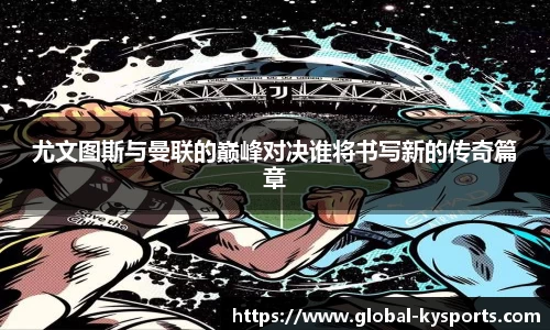 尤文图斯与曼联的巅峰对决谁将书写新的传奇篇章