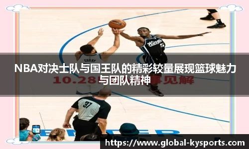 NBA对决士队与国王队的精彩较量展现篮球魅力与团队精神